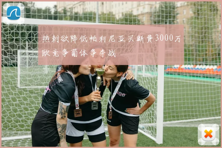 热刺欲降低帕利尼亚买断费3000万欧竞争葡体争夺战