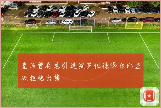 皇马曾有意引进波罗但德泽尔比坚决拒绝出售