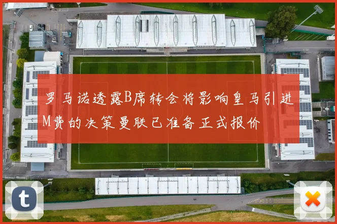 罗马诺透露B席转会将影响皇马引进M费的决策曼联已准备正式报价