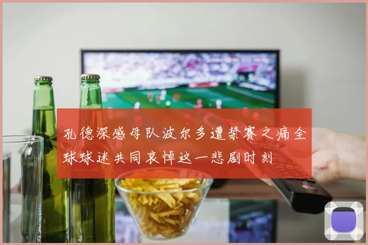 孔德深感母队波尔多遭禁赛之痛全球球迷共同哀悼这一悲剧时刻