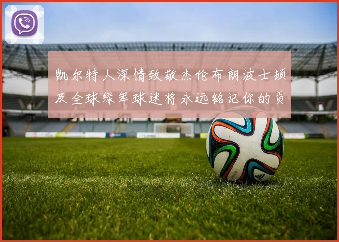 凯尔特人深情致敬杰伦布朗波士顿及全球绿军球迷将永远铭记你的贡献