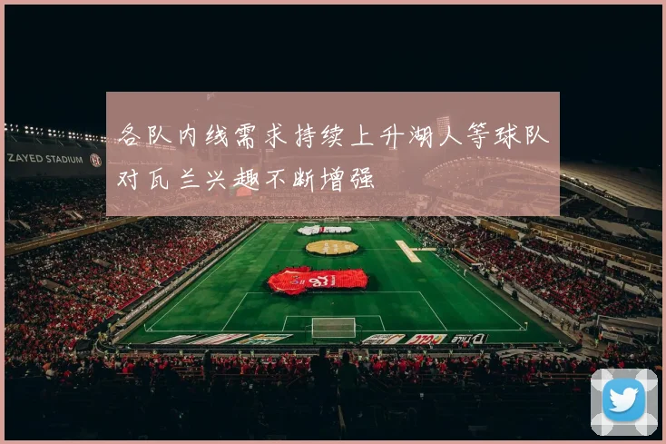 各队内线需求持续上升湖人等球队对瓦兰兴趣不断增强