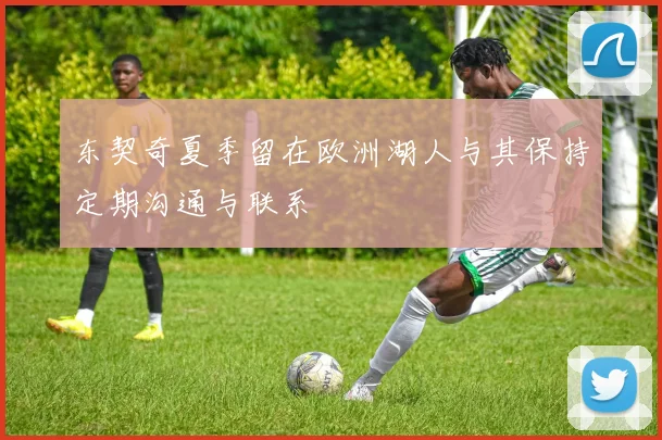 东契奇夏季留在欧洲湖人与其保持定期沟通与联系